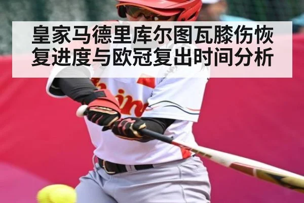 皇家马德里库尔图瓦膝伤恢复进度与欧冠复出时间分析 - kaiyun