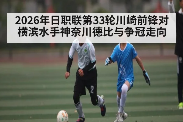 2026年日职联第33轮川崎前锋对横滨水手神奈川德比与争冠走向