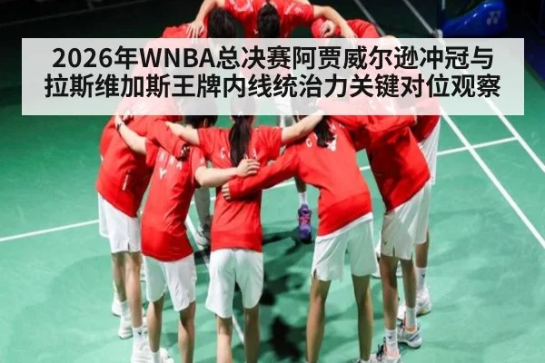 2026年WNBA总决赛阿贾威尔逊冲冠与拉斯维加斯王牌内线统治力关键对位观察 - kaiyun